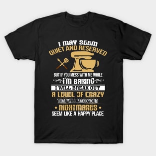 I MAY SEEM Quiet and Reserved If you mess with me while I'm Baking T-Shirt